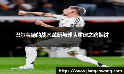 巴尔韦德的战术革新与球队重建之路探讨