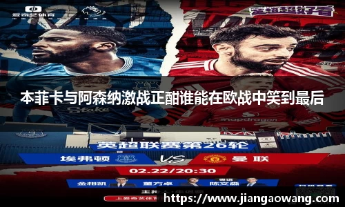 本菲卡与阿森纳激战正酣谁能在欧战中笑到最后