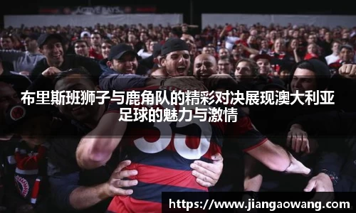 布里斯班狮子与鹿角队的精彩对决展现澳大利亚足球的魅力与激情