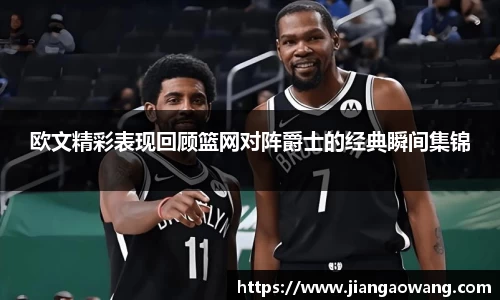 欧文精彩表现回顾篮网对阵爵士的经典瞬间集锦