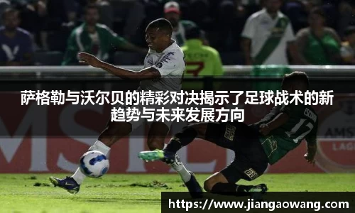 萨格勒与沃尔贝的精彩对决揭示了足球战术的新趋势与未来发展方向