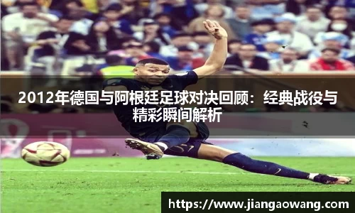 2012年德国与阿根廷足球对决回顾：经典战役与精彩瞬间解析
