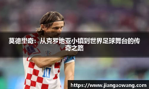 莫德里奇：从克罗地亚小镇到世界足球舞台的传奇之路